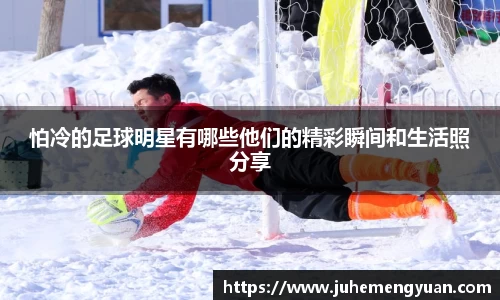 怕冷的足球明星有哪些他们的精彩瞬间和生活照分享