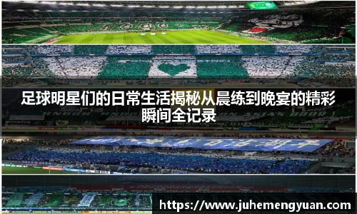足球明星们的日常生活揭秘从晨练到晚宴的精彩瞬间全记录